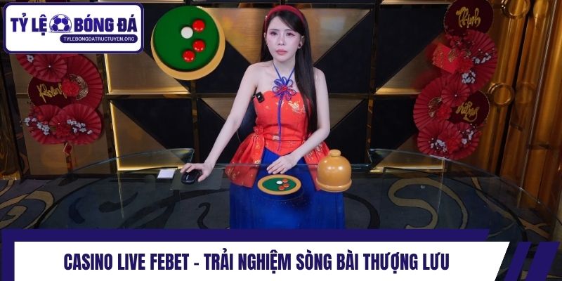 Casino live Febet - Trải nghiệm sòng bài thượng lưu