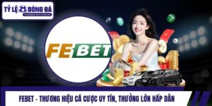 Febet - Thương Hiệu Cá Cược Uy Tín, Thưởng Lớn Hấp Dẫn